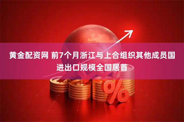 黄金配资网 前7个月浙江与上合组织其他成员国进出口规模全国居首