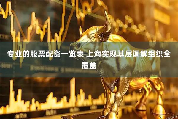 专业的股票配资一览表 上海实现基层调解组织全覆盖