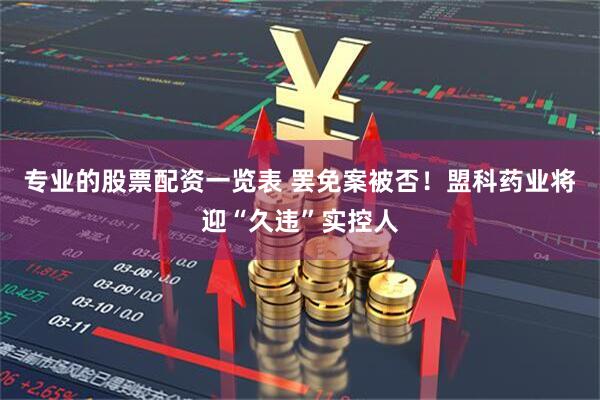 专业的股票配资一览表 罢免案被否！盟科药业将迎“久违”实控人