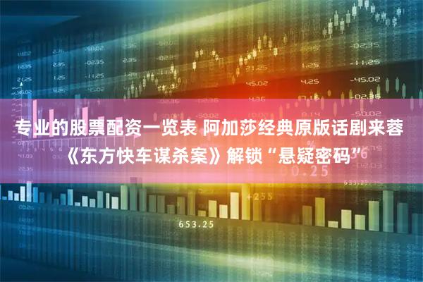 专业的股票配资一览表 阿加莎经典原版话剧来蓉 《东方快车谋杀案》解锁“悬疑密码”