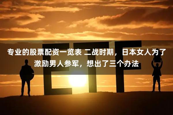 专业的股票配资一览表 二战时期，日本女人为了激励男人参军，想出了三个办法
