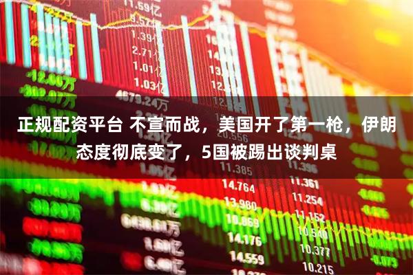 正规配资平台 不宣而战，美国开了第一枪，伊朗态度彻底变了，5国被踢出谈判桌