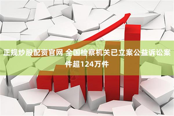 正规炒股配资官网 全国检察机关已立案公益诉讼案件超124万件
