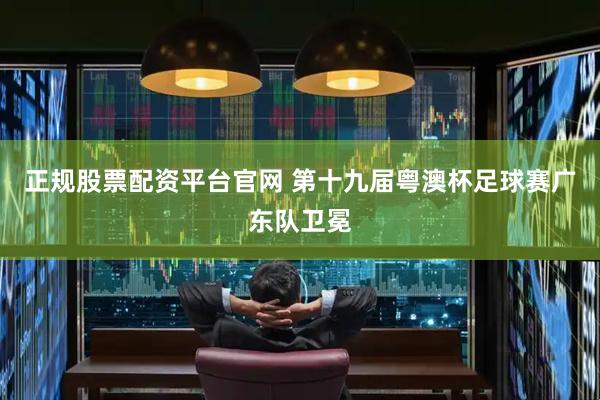 正规股票配资平台官网 第十九届粤澳杯足球赛广东队卫冕
