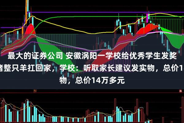 最大的证券公司 安徽涡阳一学校给优秀学生发奖，半扇猪整只羊扛回家，学校：听取家长建议发实物，总价14万多元