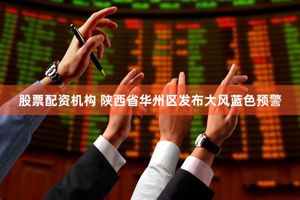 股票配资机构 陕西省华州区发布大风蓝色预警