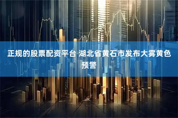 正规的股票配资平台 湖北省黄石市发布大雾黄色预警