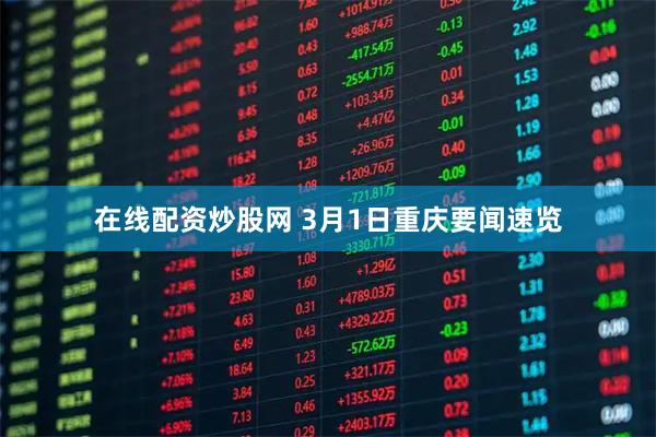在线配资炒股网 3月1日重庆要闻速览
