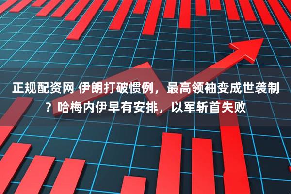 正规配资网 伊朗打破惯例，最高领袖变成世袭制？哈梅内伊早有安排，以军斩首失败