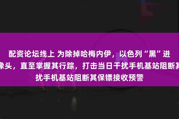 配资论坛线上 为除掉哈梅内伊，以色列“黑”进德黑兰交通摄像头，直至掌握其行踪，打击当日干扰手机基站阻断其保镖接收预警