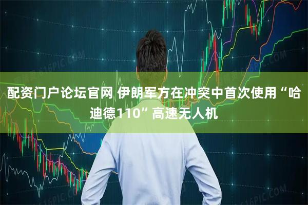 配资门户论坛官网 伊朗军方在冲突中首次使用“哈迪德110”高速无人机