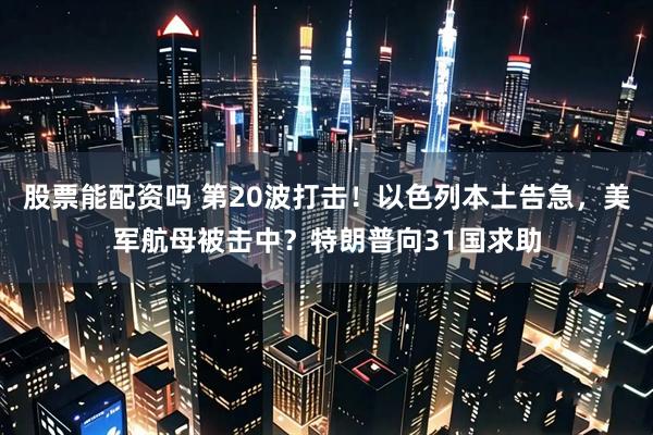 股票能配资吗 第20波打击！以色列本土告急，美军航母被击中？特朗普向31国求助
