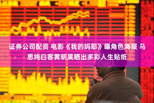 证券公司配资 电影《我的妈耶》曝角色海报 马思纯白客黄明昊晒出多彩人生贴纸