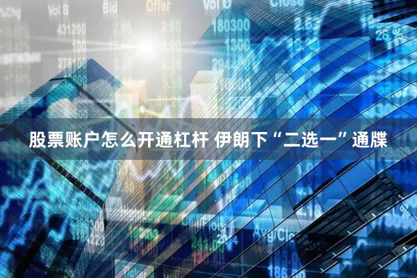 股票账户怎么开通杠杆 伊朗下“二选一”通牒