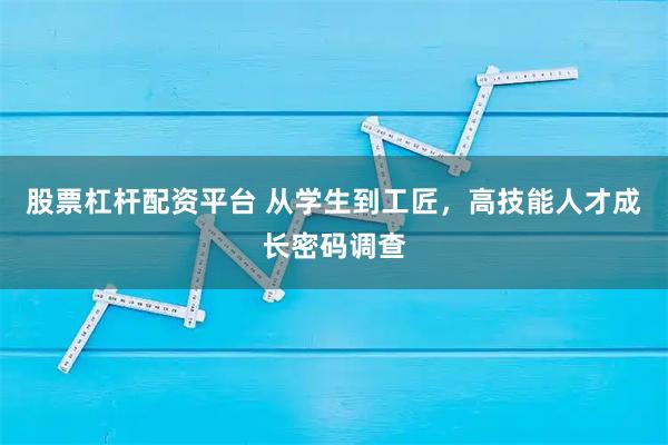 股票杠杆配资平台 从学生到工匠,高技能人才成长密码调查