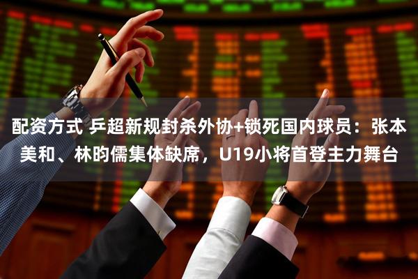 配资方式 乒超新规封杀外协+锁死国内球员:张本美和、林昀儒集体缺席,U19小将首登主力舞台